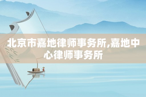 北京市嘉地律師事務所,嘉地中心律師事務所