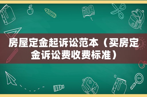 房屋定金起訴訟范本（買房定金訴訟費收費標準）