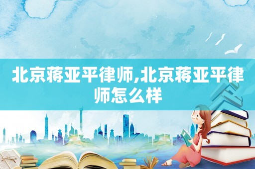 北京蔣亞平律師,北京蔣亞平律師怎么樣