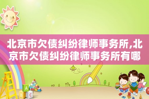 北京市欠債糾紛律師事務所,北京市欠債糾紛律師事務所有哪些