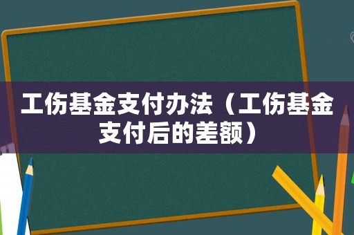 工傷基金支付辦法（工傷基金支付后的差額）