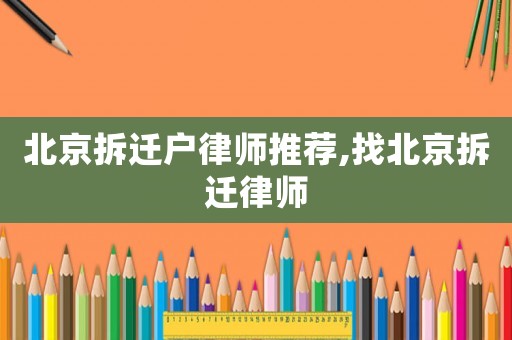 北京拆遷戶律師推薦,找北京拆遷律師