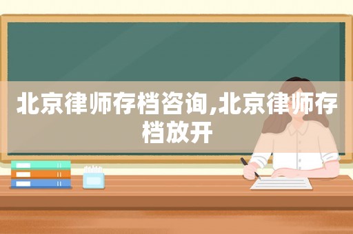 北京律師存檔咨詢,北京律師存檔放開