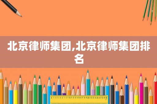 北京律師集團,北京律師集團排名