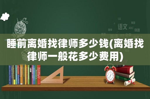 睡前離婚找律師多少錢(qián)(離婚找律師一般花多少費(fèi)用)