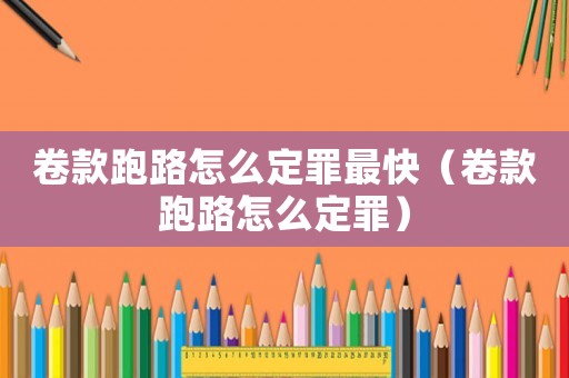 卷款跑路怎么定罪最快（卷款跑路怎么定罪）