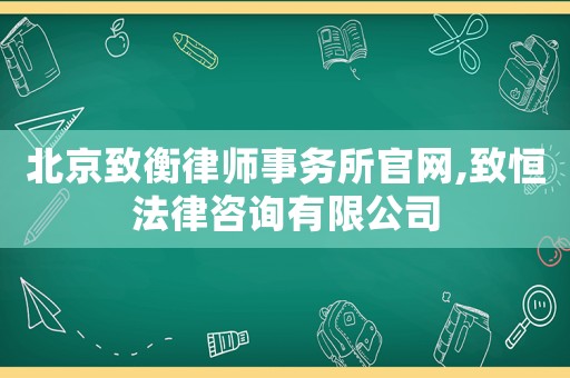 北京致衡律師事務(wù)所官網(wǎng),致恒法律咨詢有限公司
