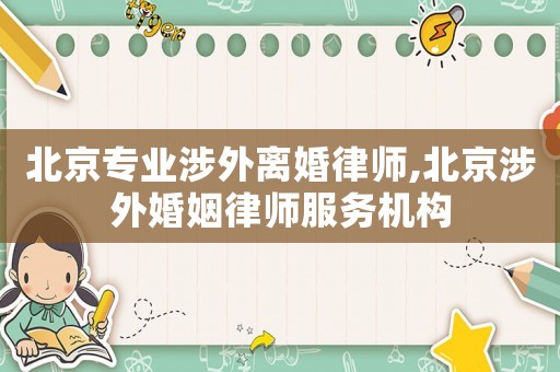 北京專業(yè)涉外離婚律師,北京涉外婚姻律師服務(wù)機(jī)構(gòu)
