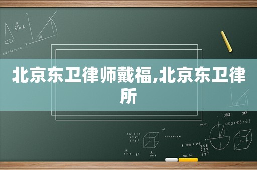北京東衛(wèi)律師戴福,北京東衛(wèi)律所