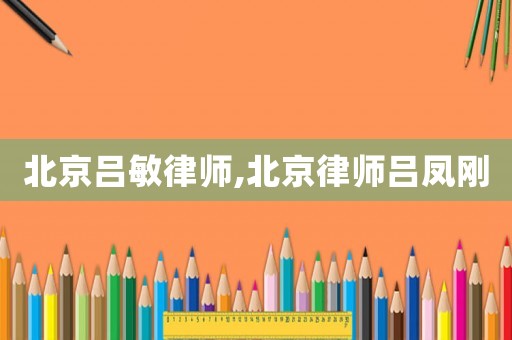 北京呂敏律師,北京律師呂鳳剛