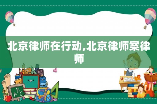 北京律師在行動,北京律師案律師