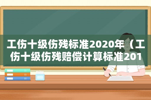 工傷十級傷殘標準2020年（工傷十級傷殘賠償計算標準2015）
