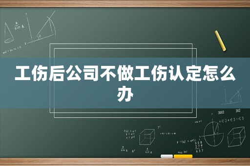 工傷后公司不做工傷認定怎么辦