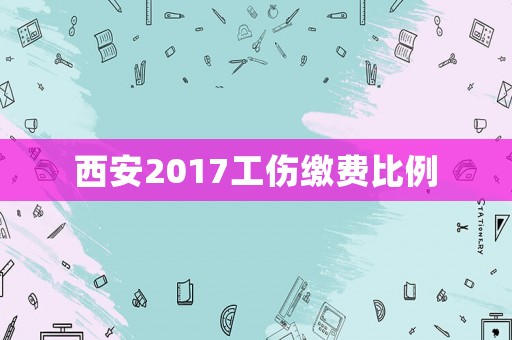 西安2017工傷繳費比例