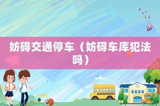妨礙交通停車（妨礙車庫犯法嗎）