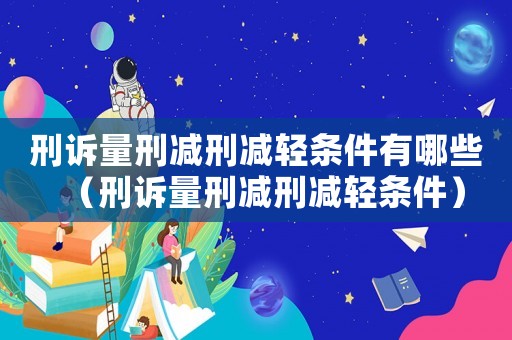 刑訴量刑減刑減輕條件有哪些（刑訴量刑減刑減輕條件）