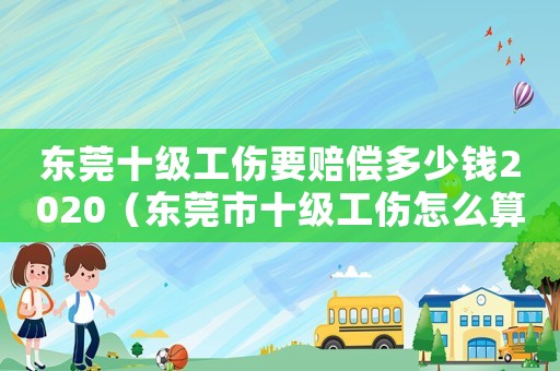 東莞十級工傷要賠償多少錢2020（東莞市十級工傷怎么算）