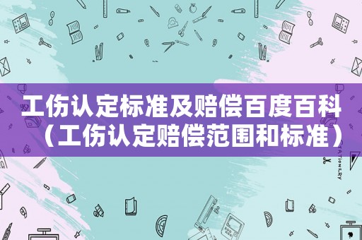 工傷認定標準及賠償百度百科（工傷認定賠償范圍和標準）
