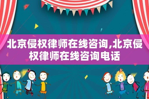 北京侵權律師在線咨詢,北京侵權律師在線咨詢電話