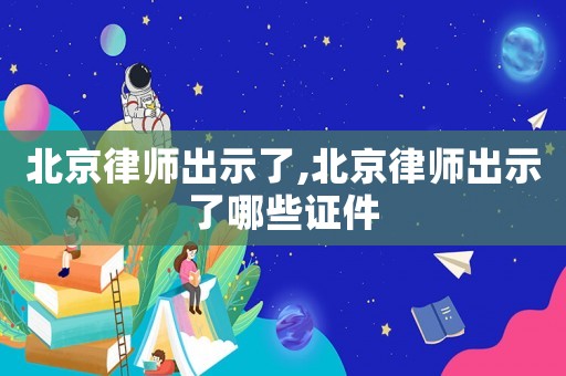 北京律師出示了,北京律師出示了哪些證件
