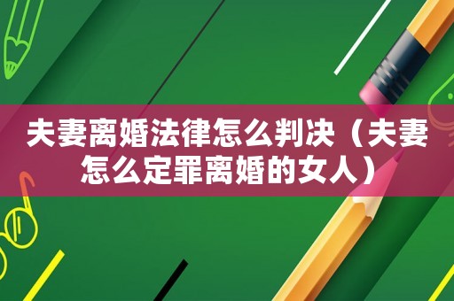 夫妻離婚法律怎么判決（夫妻怎么定罪離婚的女人）
