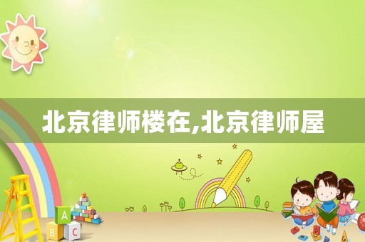 北京律師樓在,北京律師屋