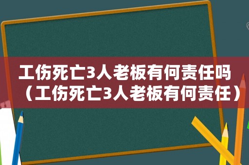 工傷死亡3人老板有何責任嗎（工傷死亡3人老板有何責任）