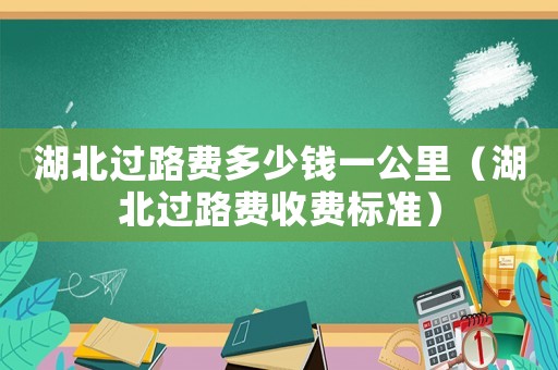 湖北過路費多少錢一公里（湖北過路費收費標準）
