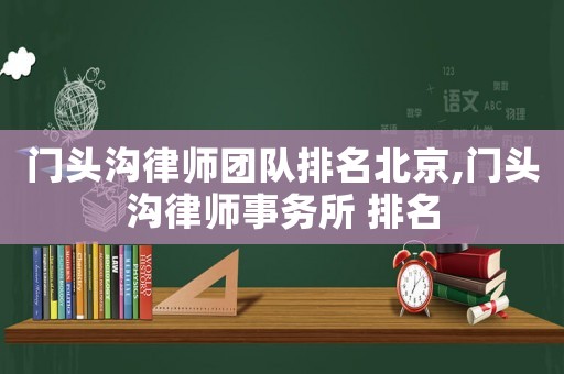 門頭溝律師團隊排名北京,門頭溝律師事務所 排名