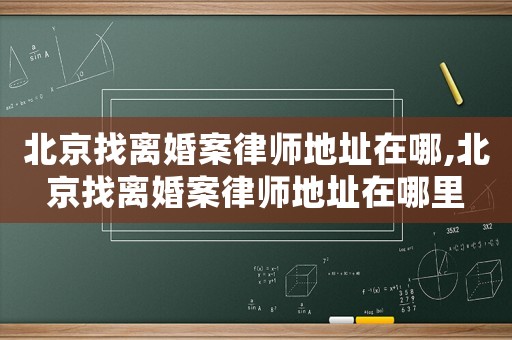 北京找離婚案律師地址在哪,北京找離婚案律師地址在哪里