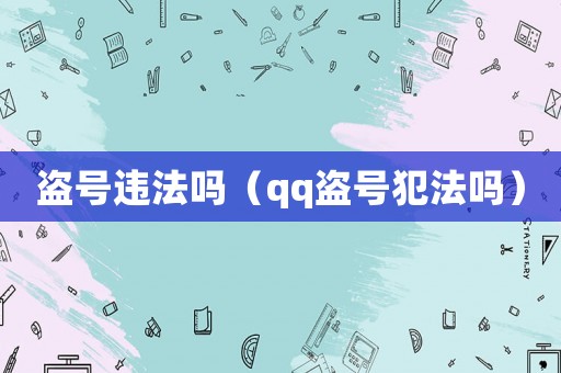 盜號違法嗎（qq盜號犯法嗎）