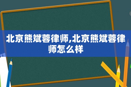 北京熊斌蓉律師,北京熊斌蓉律師怎么樣