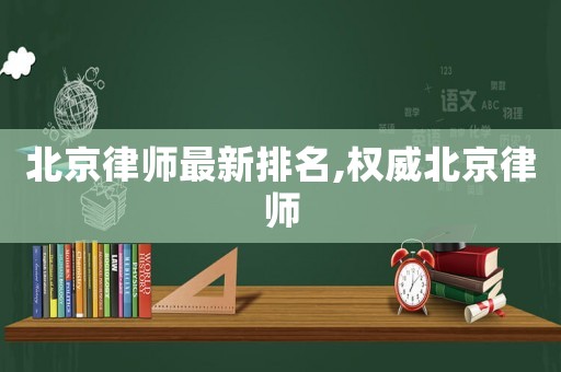 北京律師最新排名,權威北京律師