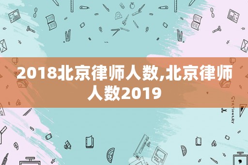 2018北京律師人數,北京律師人數2019