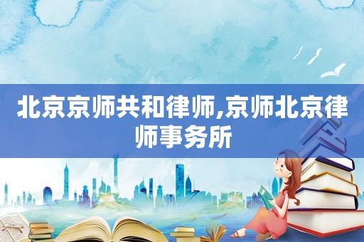 北京京師共和律師,京師北京律師事務所
