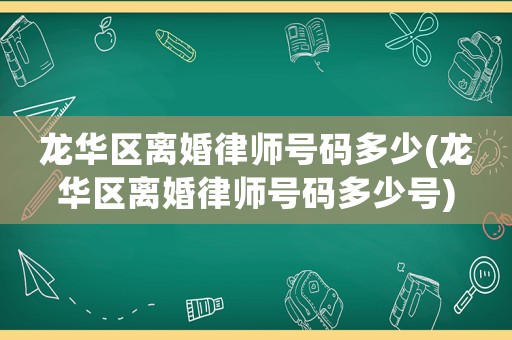 龍華區(qū)離婚律師號(hào)碼多少(龍華區(qū)離婚律師號(hào)碼多少號(hào))