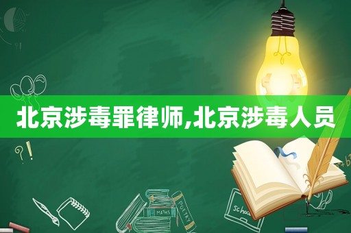 北京涉毒罪律師,北京涉毒人員