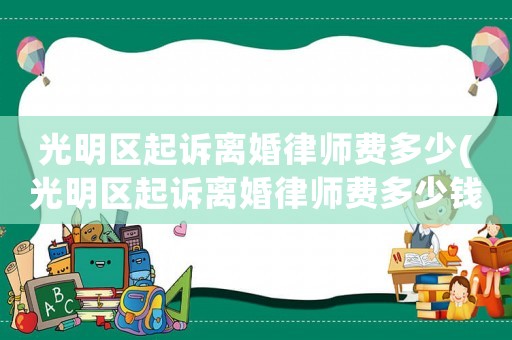 光明區起訴離婚律師費多少(光明區起訴離婚律師費多少錢)