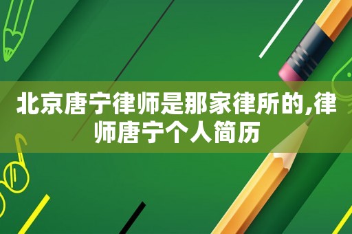 北京唐寧律師是那家律所的,律師唐寧個人簡歷