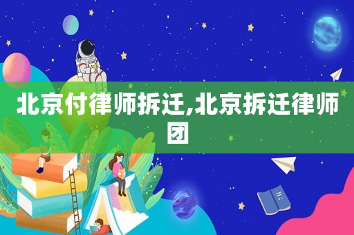 北京付律師拆遷,北京拆遷律師團