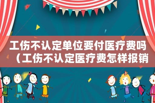 工傷不認定單位要付醫療費嗎（工傷不認定醫療費怎樣報銷）