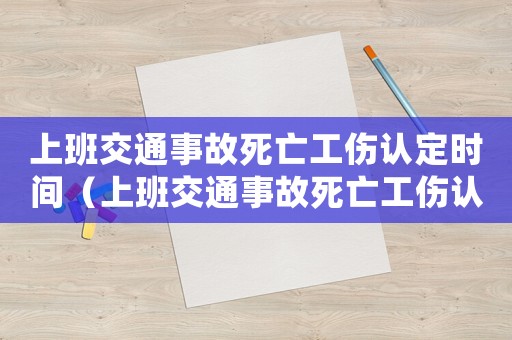 上班交通事故死亡工傷認定時間（上班交通事故死亡工傷認定）