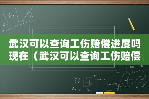 武漢可以查詢工傷賠償進度嗎現在（武漢可以查詢工傷賠償進度嗎）