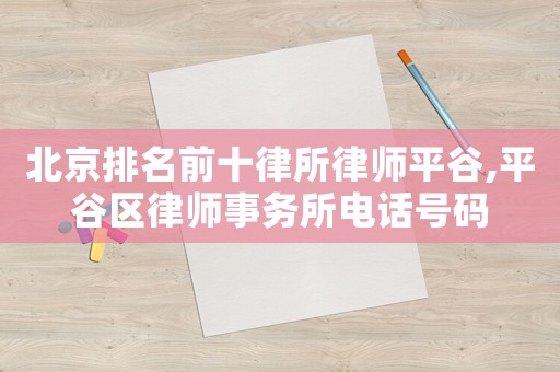 北京排名前十律所律師平谷,平谷區律師事務所電話號碼