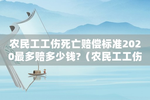 農民工工傷死亡賠償標準2020最多賠多少錢?（農民工工傷死亡如何賠償標準）