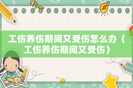 工傷養(yǎng)傷期間又受傷怎么辦（工傷養(yǎng)傷期間又受傷）