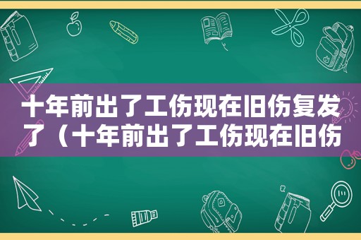 十年前出了工傷現在舊傷復發了（十年前出了工傷現在舊傷復發）