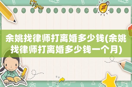 余姚找律師打離婚多少錢(余姚找律師打離婚多少錢一個月)