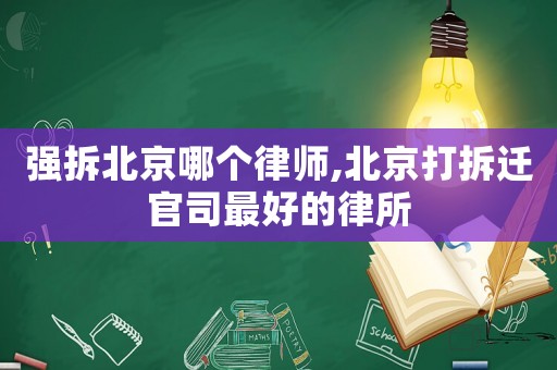 強(qiáng)拆北京哪個(gè)律師,北京打拆遷官司最好的律所