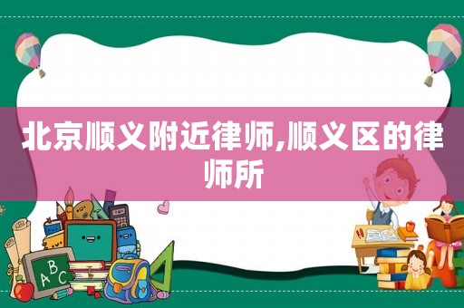 北京順義附近律師,順義區(qū)的律師所